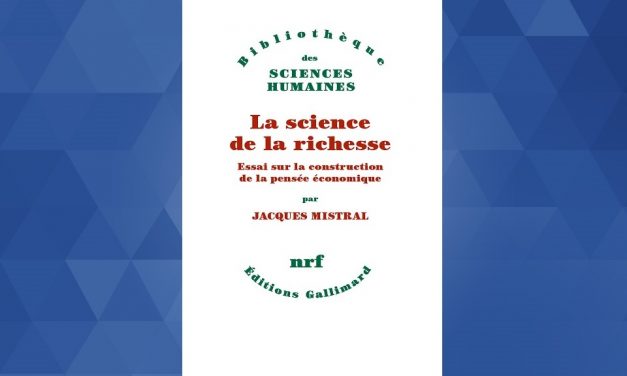 Notes de lecture : « La science de la richesse. Essai sur la construction de la pensée économique » de Jacques Mistral *
