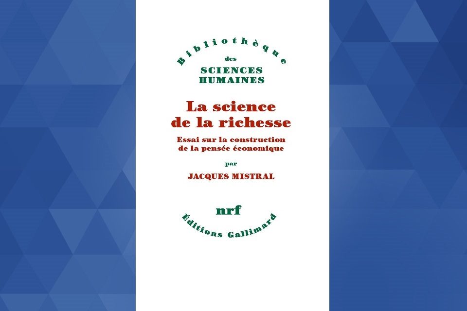 Notes de lecture : « La science de la richesse. Essai sur la construction de la pensée économique » de Jacques Mistral *