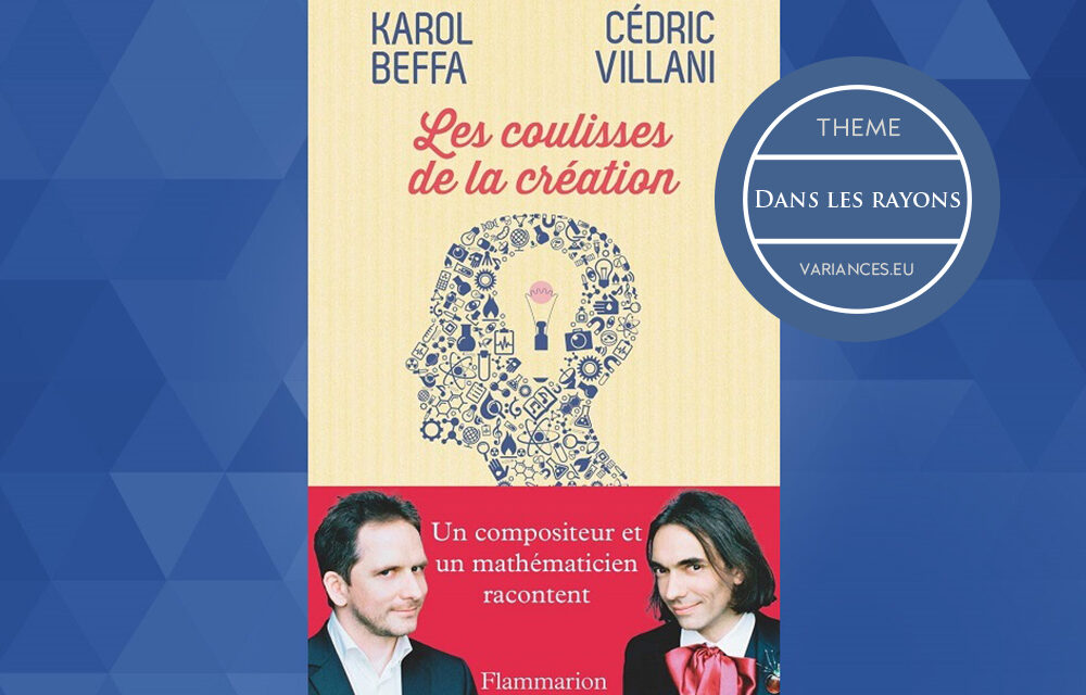 Note de lecture « Les coulisses de la création » de Karol Beffa et Cédric Villani